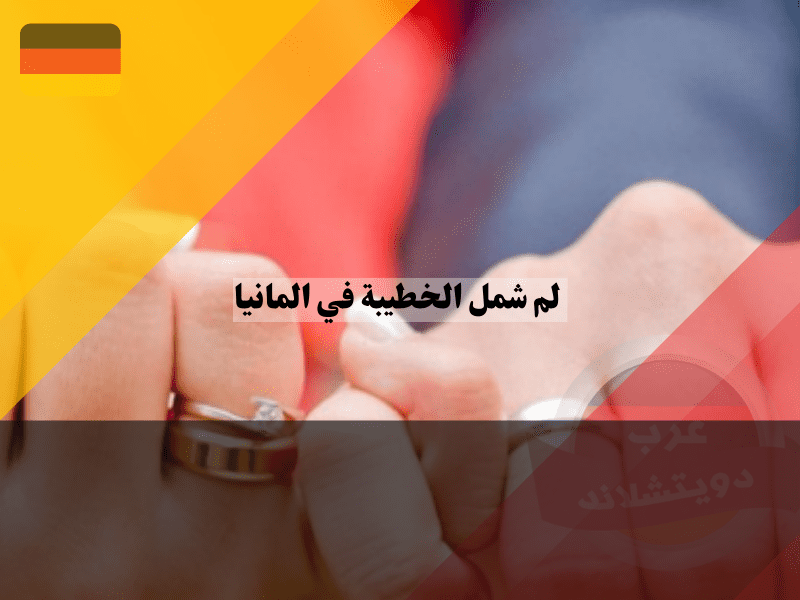 لم شمل الخطيبة في ألمانيا كيف تحولين حلم الزواج إلى واقع عبر فيزا الخطوبة؟