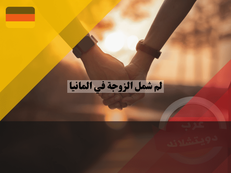 لم شمل الزوجة في ألمانيا دليلك للاندماج الناجح وبدء حياة جديدة بثقة