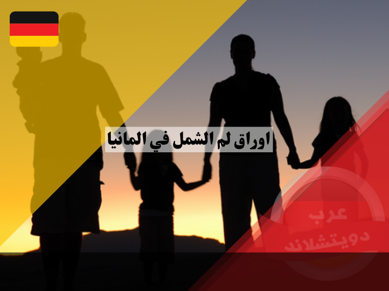 اوراق لم الشمل في المانيا وكل المعلومات الهامة التي يحتاجها اللاجئ وغيره
