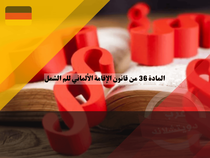 المادة 36 من قانون الإقامة الألماني: تسهيلات إنسانية للم شمل العائلة في الحالات القاسية